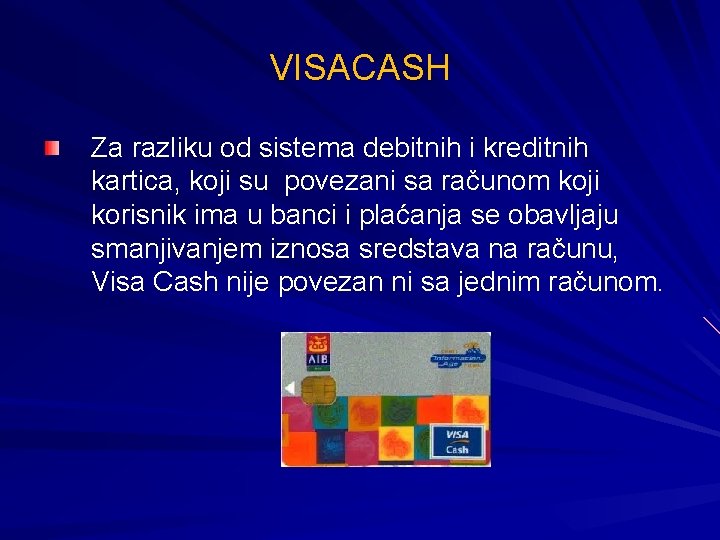 VISACASH Za razliku od sistema debitnih i kreditnih kartica, koji su povezani sa računom