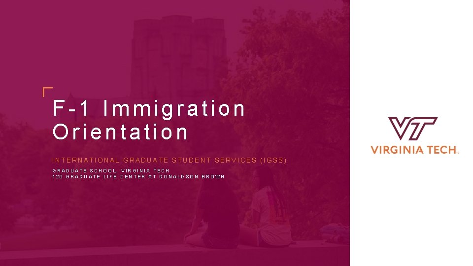 F-1 Immigration Orientation INTERNATIONAL GRADUATE STUDENT SERVICES (IGSS) GRADUATE SCHOOL, VIRGINIA TECH 120 GRADUATE