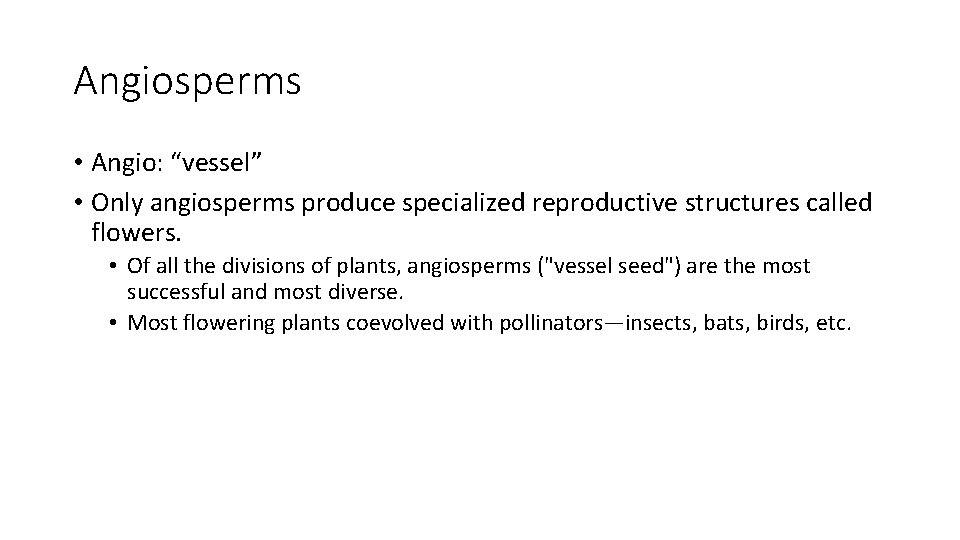 Angiosperms • Angio: “vessel” • Only angiosperms produce specialized reproductive structures called flowers. •