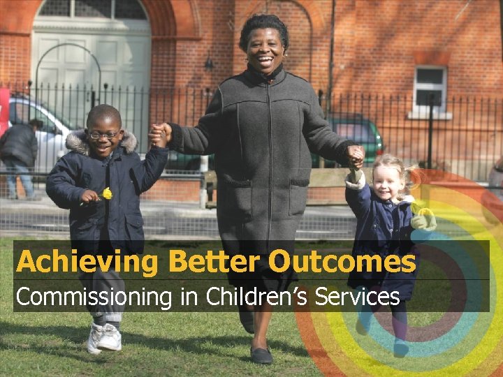 Achieving Better Outcomes Commissioning in Children’s Services 