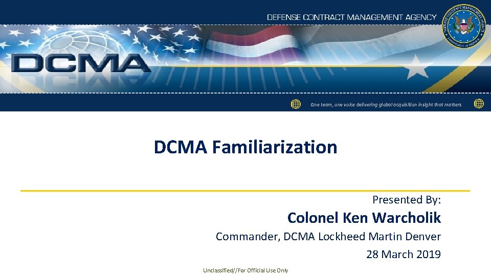 One team, one voice delivering global acquisition insight that matters. DCMA Familiarization Presented By: