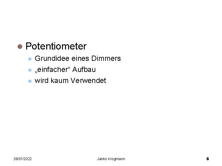 Verschiedene Dimmerschaltungen Potentiometer 26/01/2022 Grundidee eines Dimmers „einfacher“ Aufbau wird kaum Verwendet Janko Krogmann