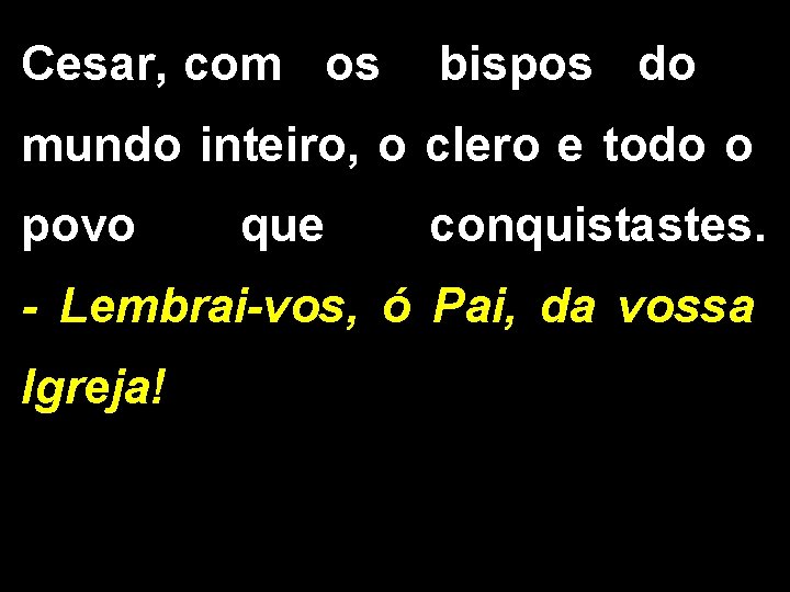 Cesar, com os bispos do mundo inteiro, o clero e todo o povo que