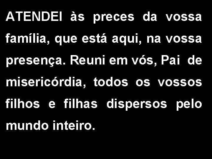 ATENDEI às preces da vossa família, que está aqui, na vossa presença. Reuni em