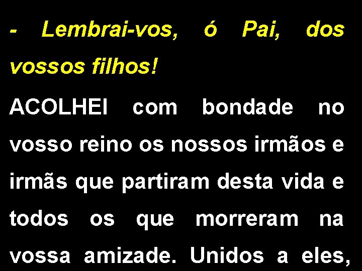 - Lembrai-vos, ó Pai, dos vossos filhos! ACOLHEI com bondade no vosso reino os