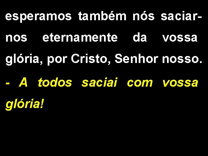 esperamos também nós saciarnos eternamente da vossa glória, por Cristo, Senhor nosso. - A