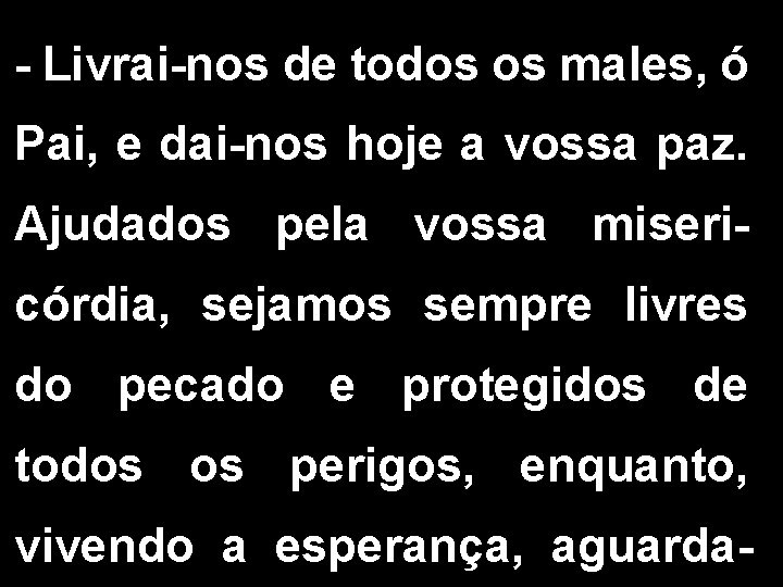 - Livrai-nos de todos os males, ó Pai, e dai-nos hoje a vossa paz.