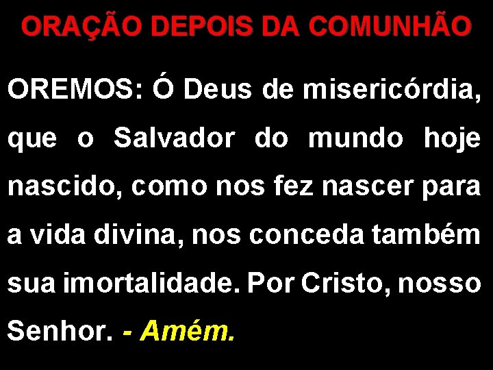 ORAÇÃO DEPOIS DA COMUNHÃO OREMOS: Ó Deus de misericórdia, que o Salvador do mundo