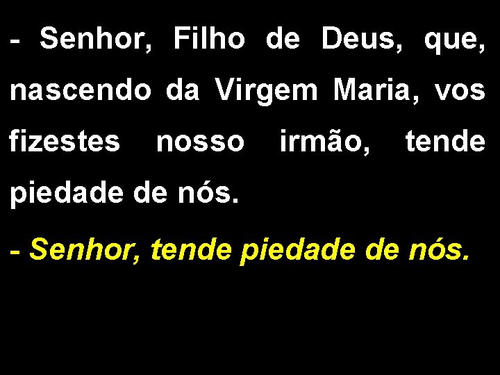 - Senhor, Filho de Deus, que, nascendo da Virgem Maria, vos fizestes nosso irmão,