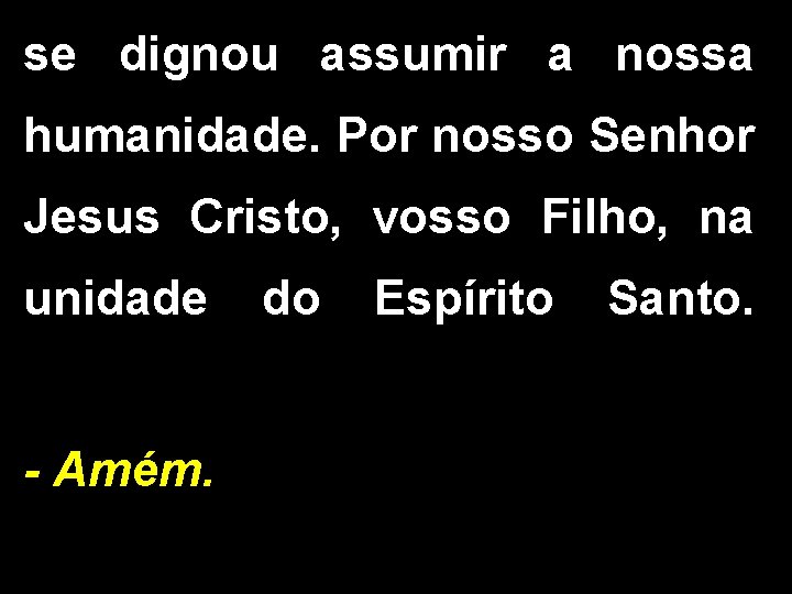 se dignou assumir a nossa humanidade. Por nosso Senhor Jesus Cristo, vosso Filho, na