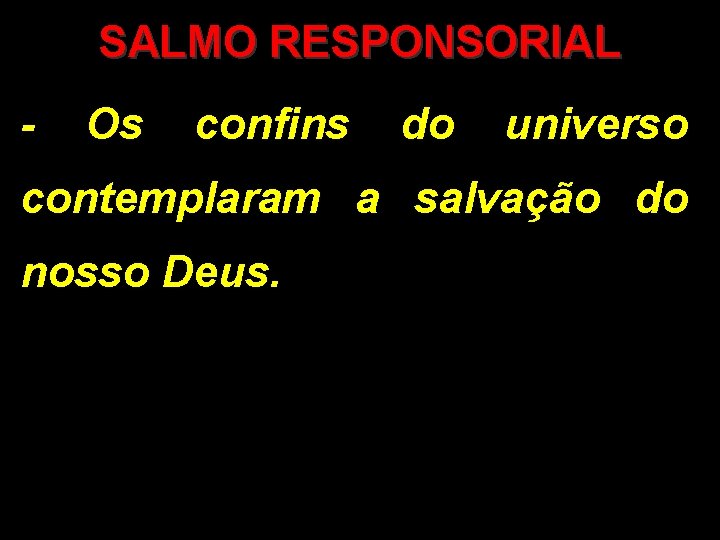 SALMO RESPONSORIAL - Os confins do universo contemplaram a salvação do nosso Deus. 