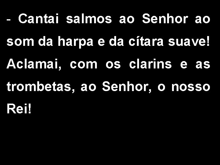 - Cantai salmos ao Senhor ao som da harpa e da cítara suave! Aclamai,