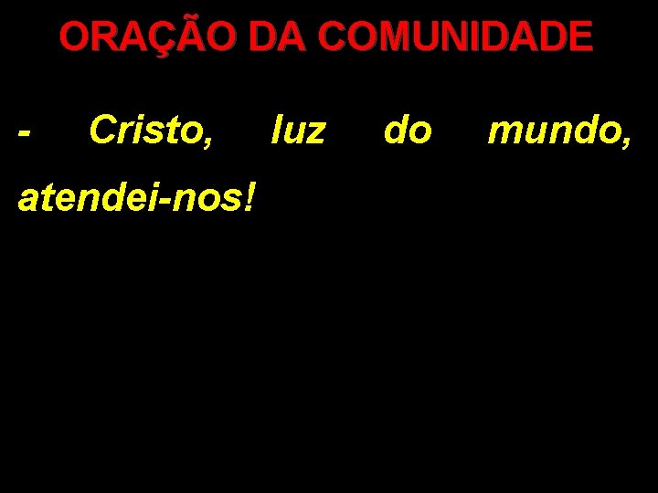 ORAÇÃO DA COMUNIDADE - Cristo, atendei-nos! luz do mundo, 