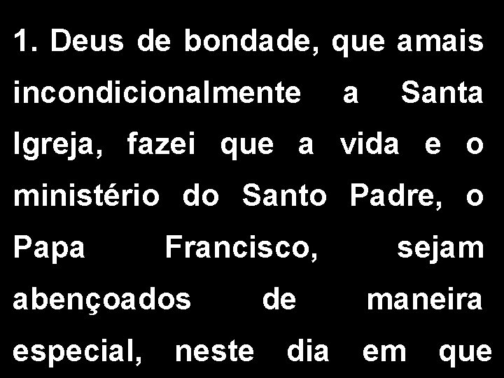1. Deus de bondade, que amais incondicionalmente a Santa Igreja, fazei que a vida