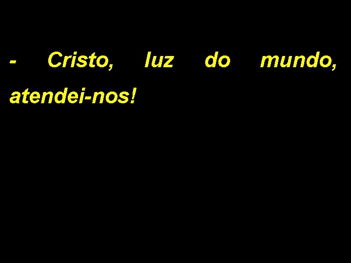 - Cristo, atendei-nos! luz do mundo, 