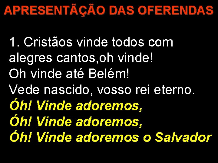 APRESENTÃÇÃO DAS OFERENDAS 1. Cristãos vinde todos com alegres cantos, oh vinde! Oh vinde