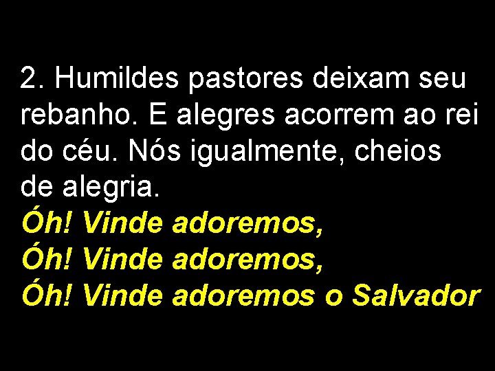 2. Humildes pastores deixam seu rebanho. E alegres acorrem ao rei do céu. Nós