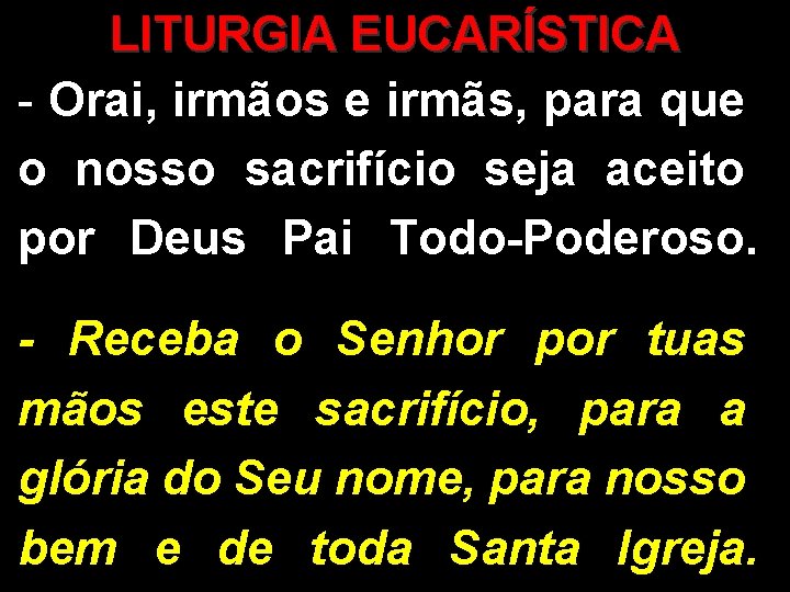 LITURGIA EUCARÍSTICA - Orai, irmãos e irmãs, para que o nosso sacrifício seja aceito