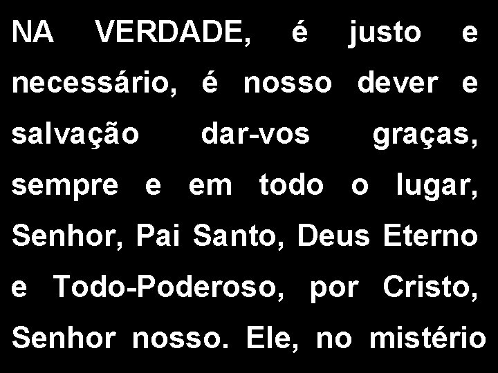 NA VERDADE, é justo e necessário, é nosso dever e salvação dar-vos graças, sempre