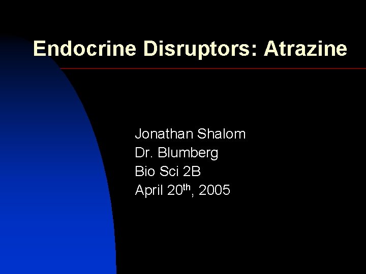 Endocrine Disruptors: Atrazine Jonathan Shalom Dr. Blumberg Bio Sci 2 B April 20 th,
