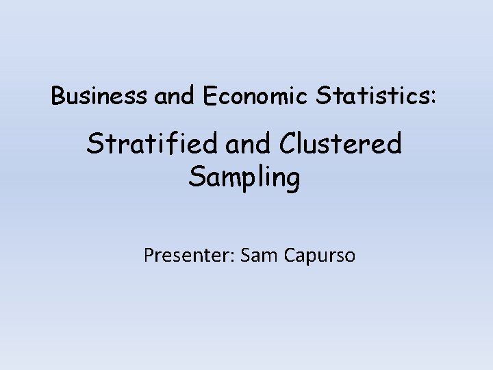 Business and Economic Statistics: Stratified and Clustered Sampling Presenter: Sam Capurso 