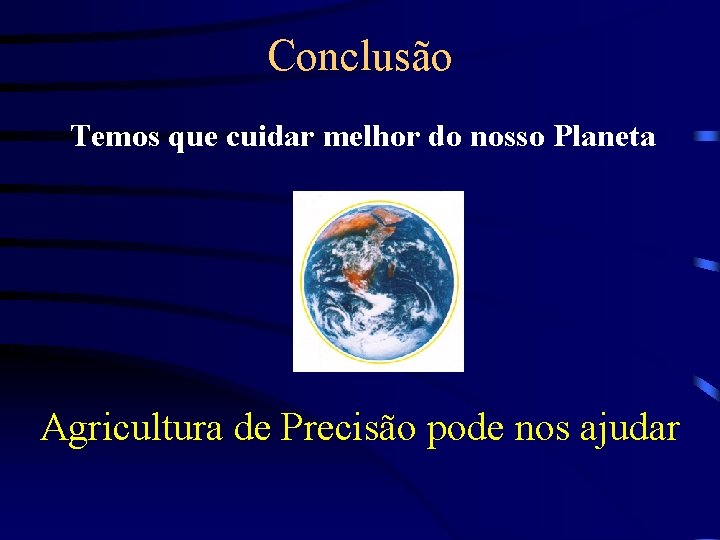 Conclusão Temos que cuidar melhor do nosso Planeta Agricultura de Precisão pode nos ajudar