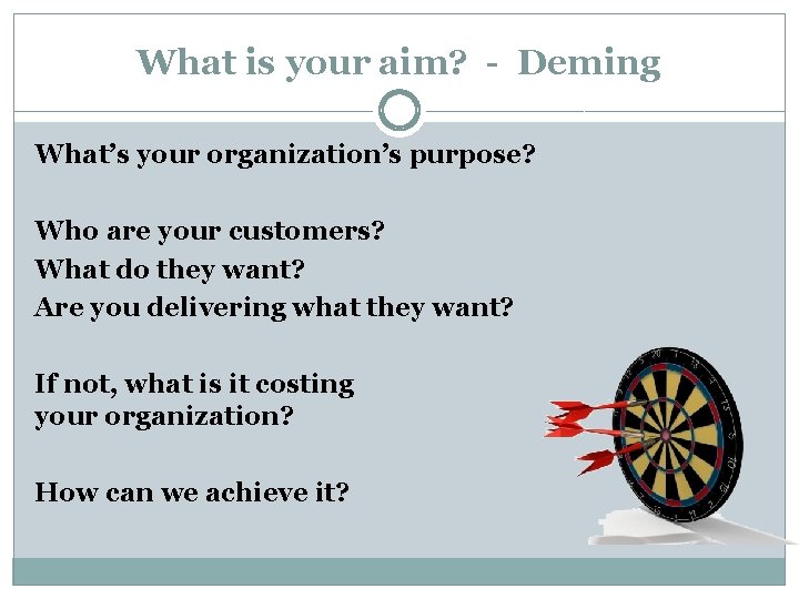 What is your aim? - Deming What’s your organization’s purpose? Who are your customers?