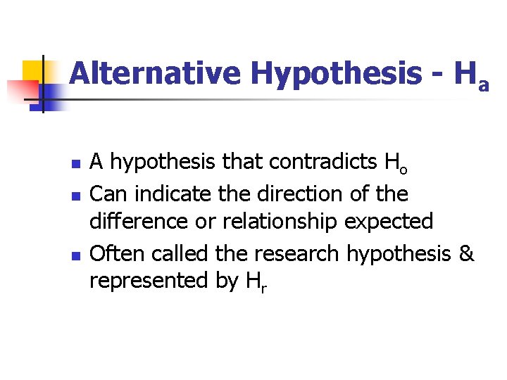 Alternative Hypothesis - Ha n n n A hypothesis that contradicts Ho Can indicate