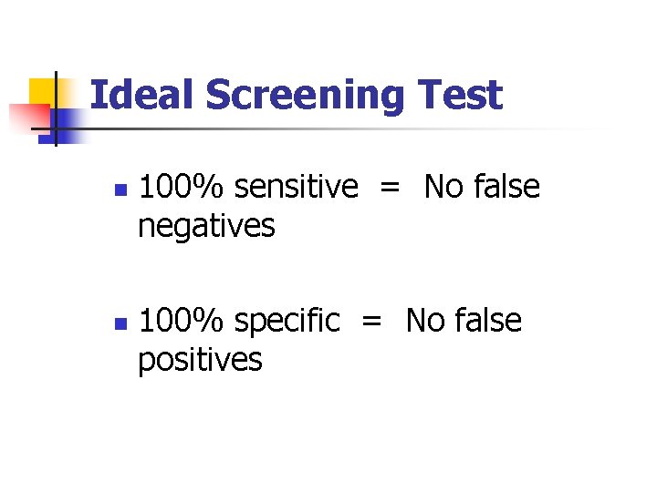 Ideal Screening Test n n 100% sensitive = No false negatives 100% specific =