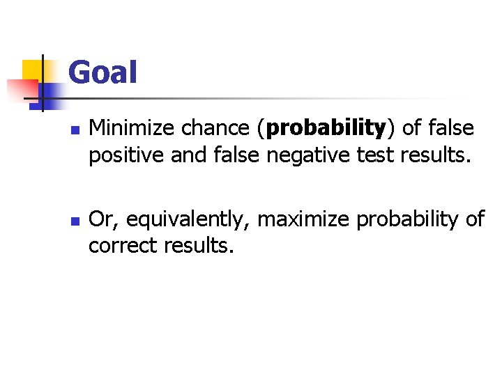 Goal n n Minimize chance (probability) of false positive and false negative test results.