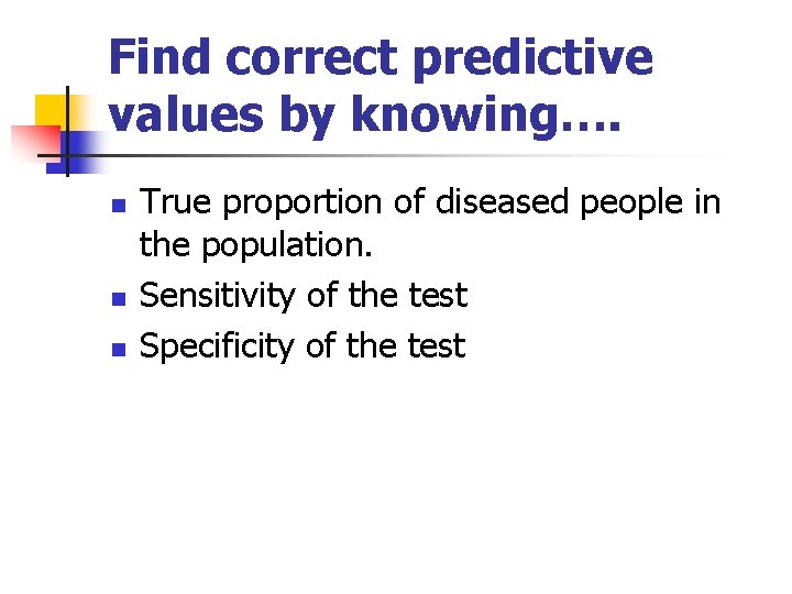 Find correct predictive values by knowing…. n n n True proportion of diseased people