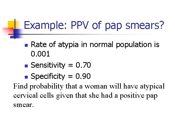 Example: PPV of pap smears? Rate of atypia in normal population is 0. 001