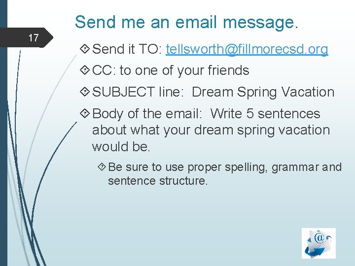 Send me an email message. 17 Send it TO: tellsworth@fillmorecsd. org CC: to one