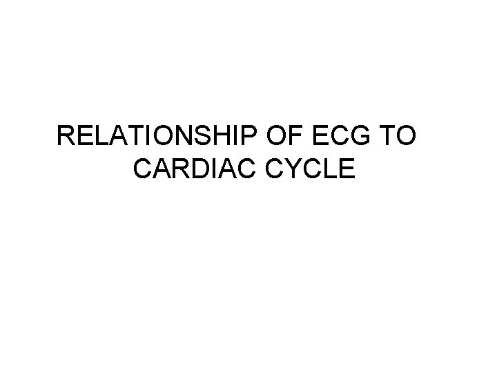 RELATIONSHIP OF ECG TO CARDIAC CYCLE 