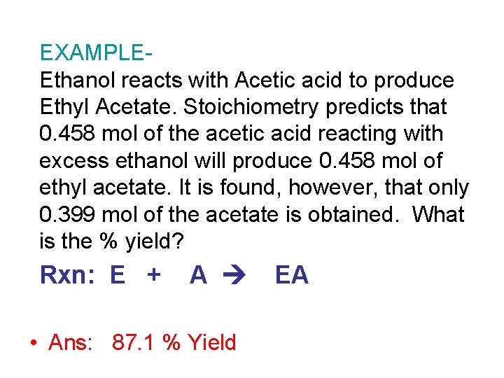 EXAMPLEEthanol reacts with Acetic acid to produce Ethyl Acetate. Stoichiometry predicts that 0. 458