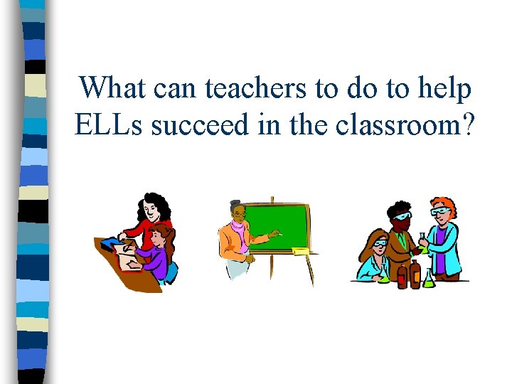 What can teachers to do to help ELLs succeed in the classroom? 