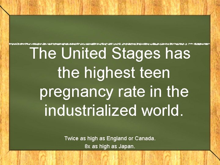 The United Stages has the highest teen pregnancy rate in the industrialized world. Twice