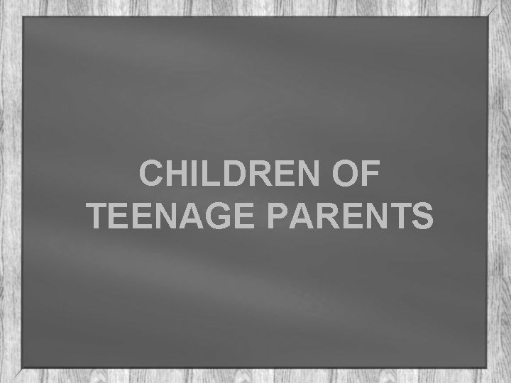 CHILDREN OF TEENAGE PARENTS 