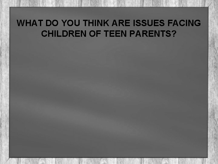 WHAT DO YOU THINK ARE ISSUES FACING CHILDREN OF TEEN PARENTS? 