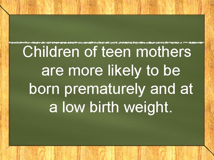 Children of teen mothers are more likely to be born prematurely and at a