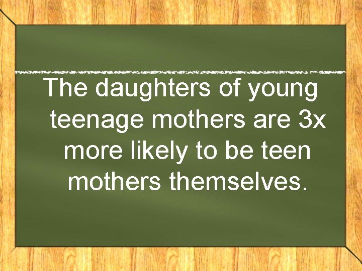 The daughters of young teenage mothers are 3 x more likely to be teen