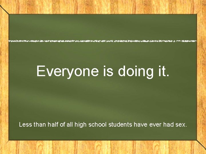 Everyone is doing it. Less than half of all high school students have ever