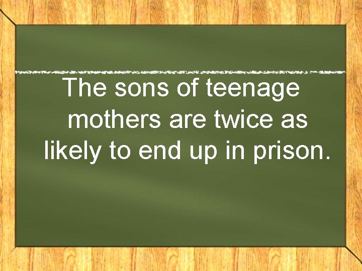 The sons of teenage mothers are twice as likely to end up in prison.