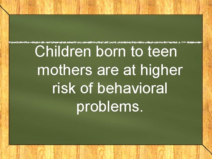Children born to teen mothers are at higher risk of behavioral problems. 