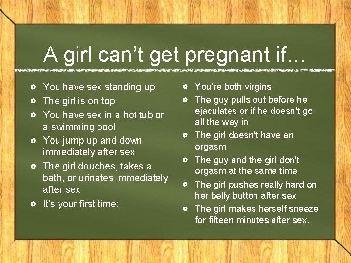 A girl can’t get pregnant if… You have sex standing up The girl is