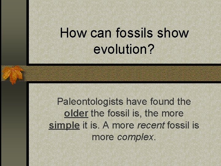How can fossils show evolution? Paleontologists have found the older the fossil is, the