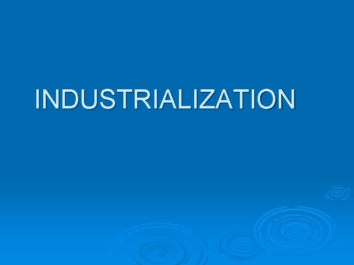 INDUSTRIALIZATION INDUSTRIALIZATION
