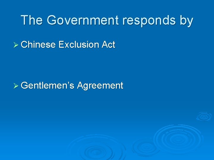 The Government responds by Ø Chinese Exclusion Act Ø Gentlemen’s Agreement The Government responds by Ø Chinese Exclusion Act Ø Gentlemen’s Agreement