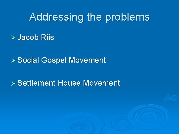 Addressing the problems Ø Jacob Riis Ø Social Gospel Movement Ø Settlement House Movement Addressing the problems Ø Jacob Riis Ø Social Gospel Movement Ø Settlement House Movement