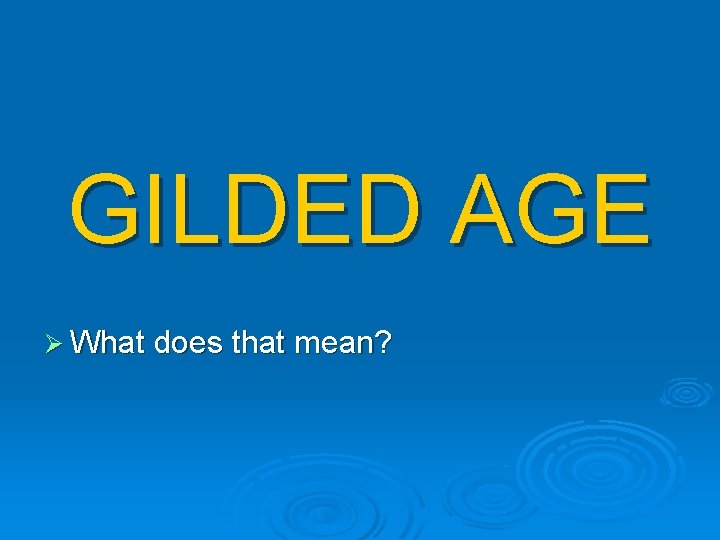 GILDED AGE Ø What does that mean? GILDED AGE Ø What does that mean?